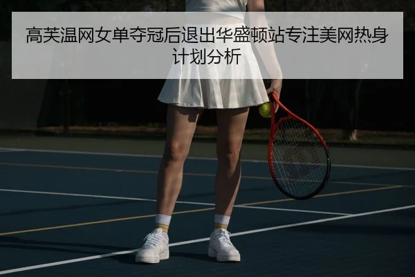 高芙温网女单夺冠后退出华盛顿站专注美网热身计划分析